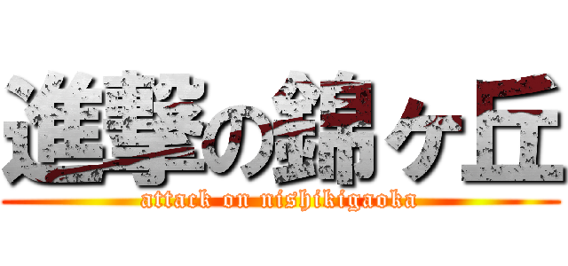 進撃の錦ヶ丘 (attack on nishikigaoka)