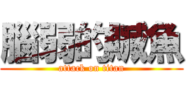 腦弱的贓魚 (attack on titan)