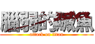 腦弱的贓魚 (attack on titan)