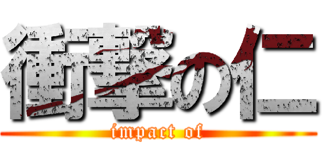 衝撃の仁 (impact of)