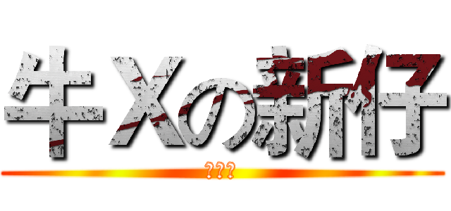 牛Ｘの新仔 (碉堡了)