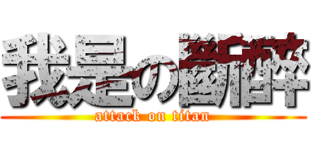 我是の斷醉 (attack on titan)