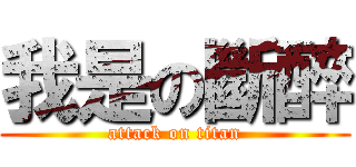 我是の斷醉 (attack on titan)