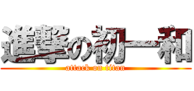 進撃の初一和 (attack on titan)