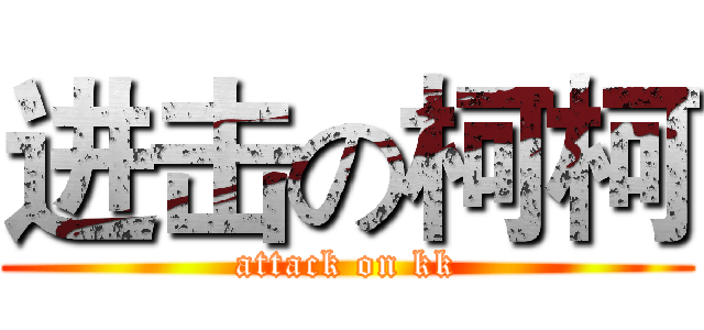 进击の柯柯 (attack on kk)