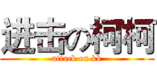 进击の柯柯 (attack on kk)
