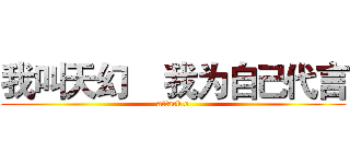 我叫天幻    我为自己代言 (attack o)