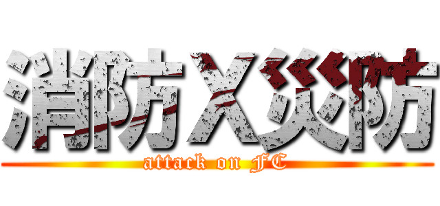 消防Ｘ災防 (attack on FC)