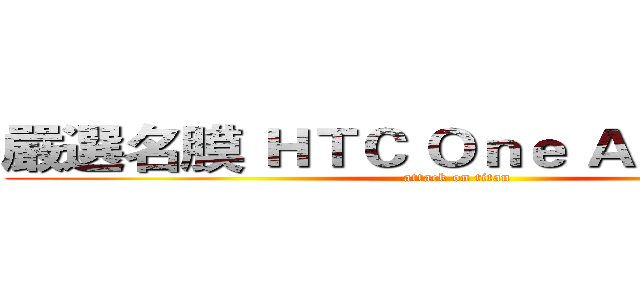 嚴選名膜 ＨＴＣ Ｏｎｅ Ａ９專案編輯 (attack on titan)