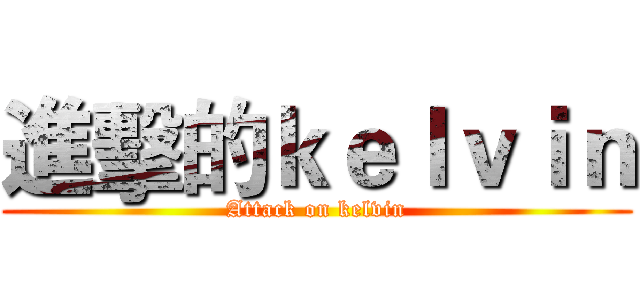 進擊的ｋｅｌｖｉｎ (Attack on kelvin)
