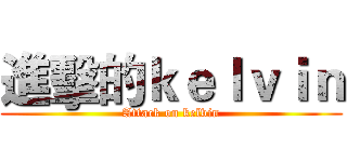 進擊的ｋｅｌｖｉｎ (Attack on kelvin)