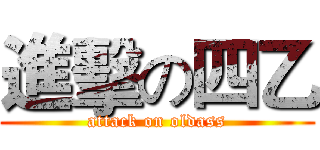 進擊の四乙 (attack on oldass)