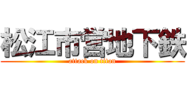 松江市営地下鉄 (attack on titan)