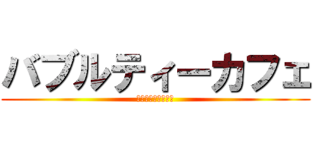 バブルティーカフェ (ばぶるてぃーかふぇ)