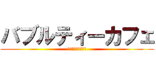 バブルティーカフェ (ばぶるてぃーかふぇ)