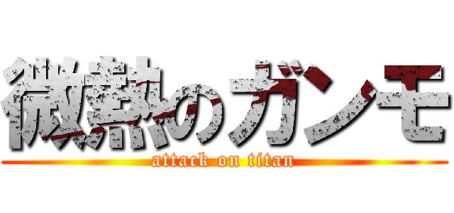微熱のガンモ (attack on titan)