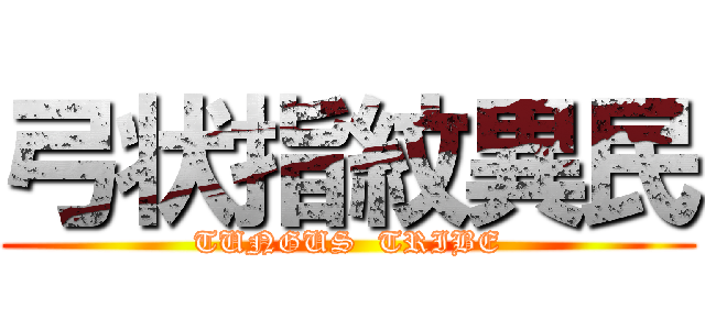 弓状指紋異民 (TUNGUS  TRIBE)