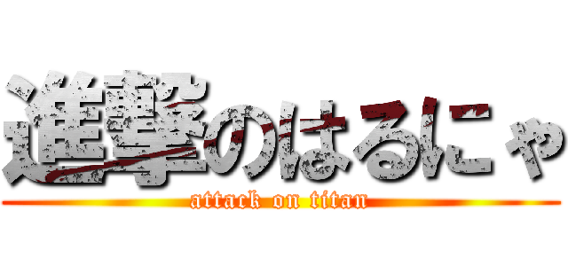 進撃のはるにゃ (attack on titan)