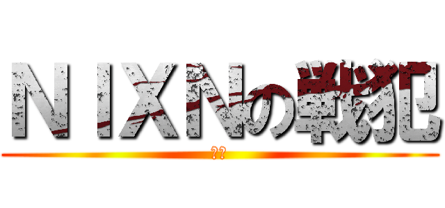 ＮＩＸＮの戦犯 (最弱)