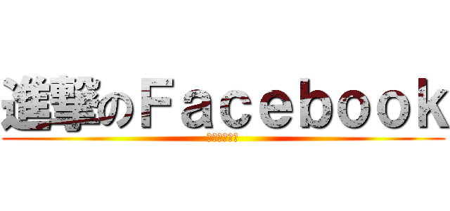 進撃のＦａｃｅｂｏｏｋ (進擊の？？？)