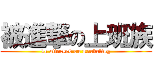 被進撃の上班族 (be attacked on marketing)