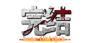 完结 (done finished)