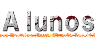 Ａｌｕｎｏｓ (Luciana Portela e Maria Eduarda Lucuvichack)