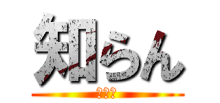 知らん (しらん)