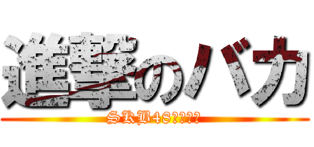 進撃のバカ (SKB48センター)