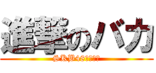 進撃のバカ (SKB48センター)