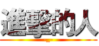 進擊的人 (-_-)