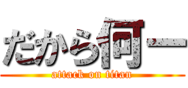 だから何ー (attack on titan)