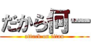 だから何ー (attack on titan)