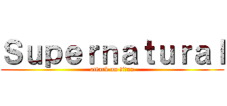 Ｓｕｐｅｒｎａｔｕｒａｌ (attack on titan)
