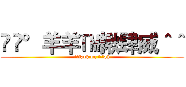 Řč°羊羊™揪肆威＾＾ (attack on titan)