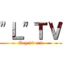 "Ｌ"ＴＶ (Aug.10~14)