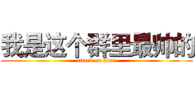 我是这个群里最帅的 (attack on titan)