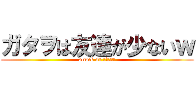 ガタヲは友達が少ないｗ (attack on titan)