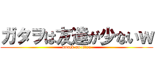 ガタヲは友達が少ないｗ (attack on titan)