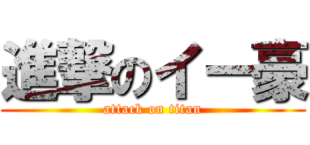 進撃のイー豪 (attack on titan)
