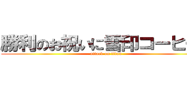 勝利のお祝いに雪印コーヒーを (attack on titan)