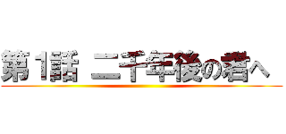 第１話 二千年後の君へ  ()