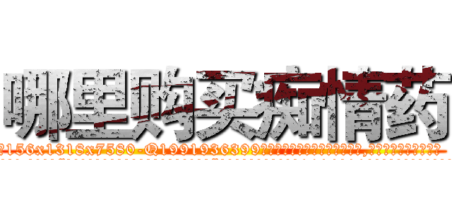 哪里购买痴情药 (哪里购买痴情药【电.话156x1318x7580-Q1991936399鑫宏药业】我们做的是长期生意,靠的是老客户长期支持
参考消息网2月20日报道 韩媒称，“剩女多、离婚率高的城市，房价一定会上涨。”这是中国经济学家金岩石2016年12月参加在上海举行的房地产相关论坛时说的话。
)