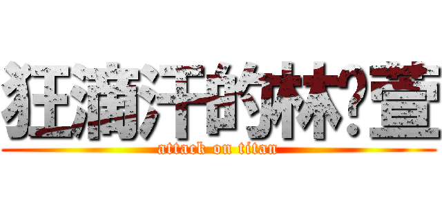 狂滴汗的林玟萱 (attack on titan)