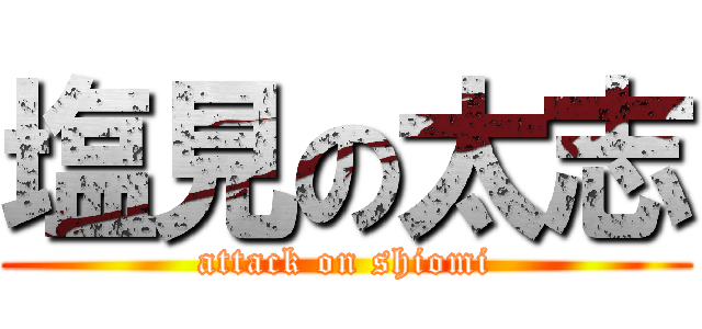 塩見の太志 (attack on shiomi)
