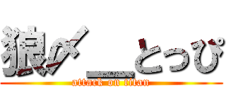 狼〆＿とっぴ (attack on titan)