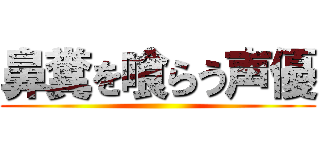 鼻糞を喰らう声優 ()