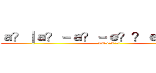 ａ？｜ａ？－ａ？－ｅ？？ｅ？？ａ？｜ (RC:103756)