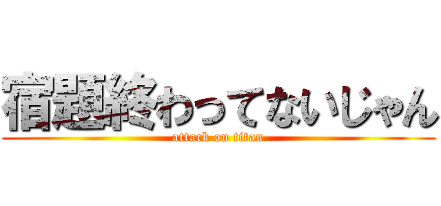 宿題終わってないじゃん (attack on titan)