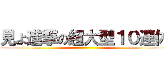 見よ進撃の超大型１０連休 ()